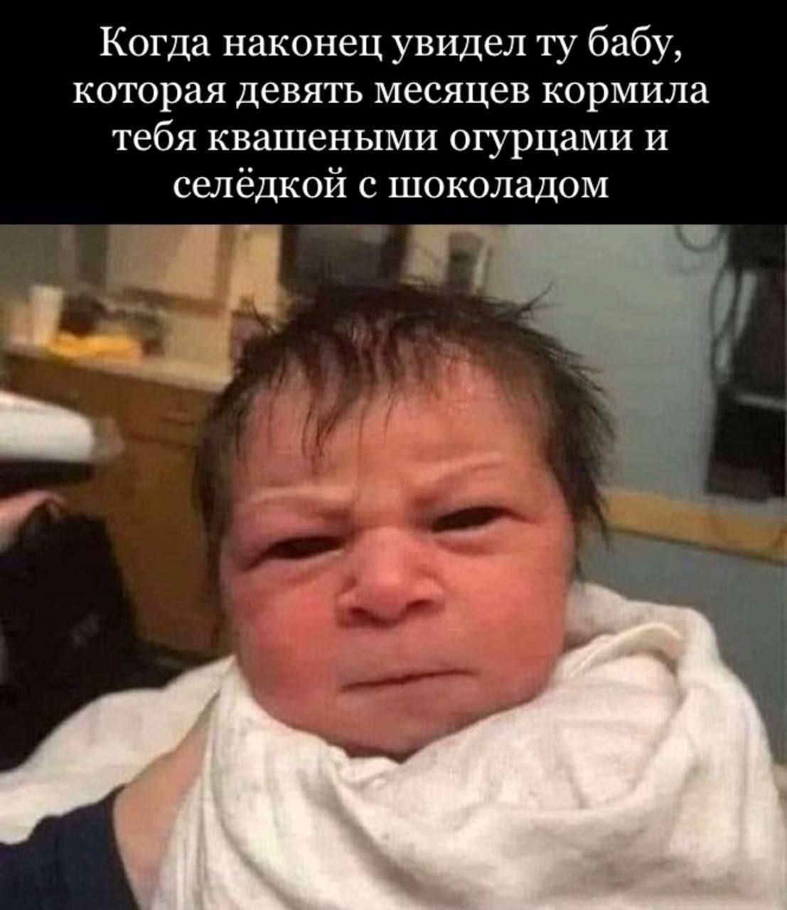 Когда наконец увидел ту бабу, которая девять месяцев кормила тебя квашеными огурцами и селедкой с шоколадом