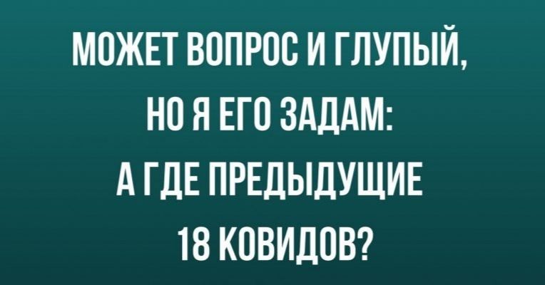МОЖЕТ ВОПРОС И ГЛУПЫЙ но Я ЕП ЗАДАМ А ГДЕ ПРЕДЫДУЩИЕ 18 КОВИДОВ