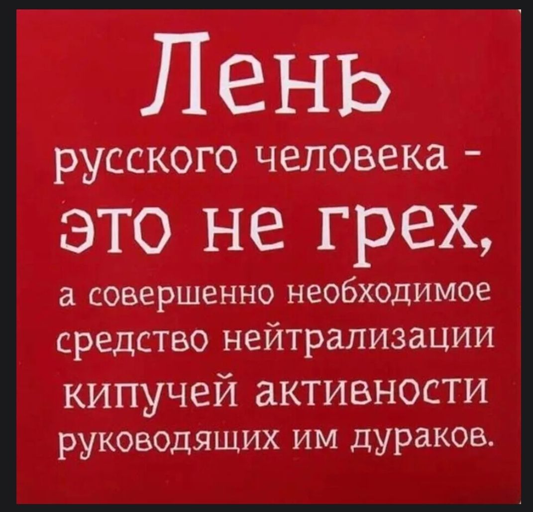 Лень русского человека это не грех а совершенно необходимое средство нейтрализации кипучей активности руководящих им дураков