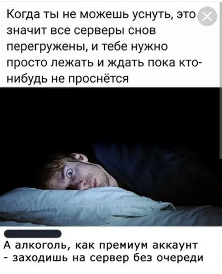 Когда ты не можешь уснуть это значит все серверы снов перегружены и тебе нужно просто лежать и ждать пока кто нибудь не проснётся А алкоголь как премиум аккаунт заходишь на сервер без очереди