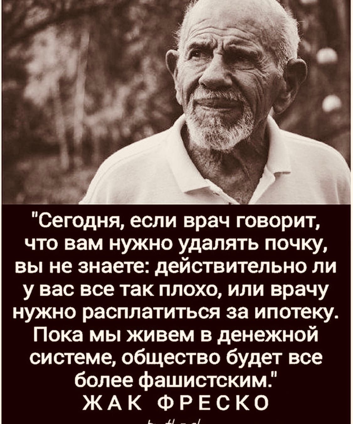 Сегодня если врач говорит что вам нужно удалять почку вы не знаете действительно ли у вас все так плохо или врачу нужно расплатиться за ипотеку Пока мы живем в денежной системе общество будет все более фашистским Ж А К Ф Р Е С К 0 д _Ц__