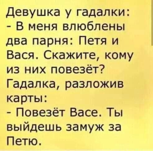 Девушка у гадалки В меня влюблены два парня Петя и Вася Скажите кому из них повезёт Гадалка разложив карты Повезёт Васе Ты выйдешь замуж за Петю