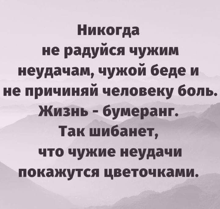Никогда не радуйся чужим неудачам чужой беде и не причиняй человеку боль Жизнь бумеранг Так шибанет что чужие неудачи покажутся цветочками