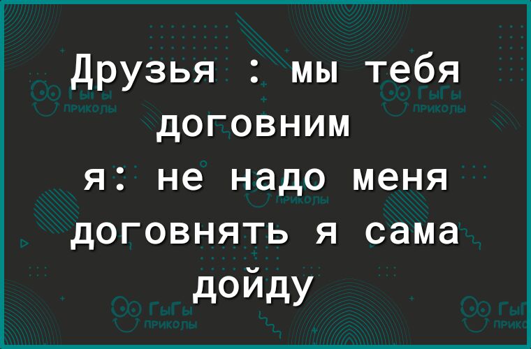 Друзья мы тебя договним я не надо меня договнять я сама дойду