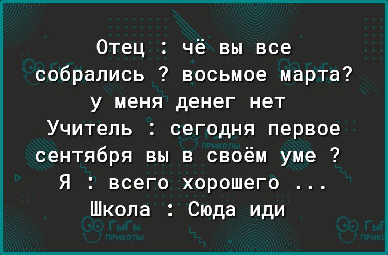 Отец чё вы все собрались восьмое марта у меня денег нет Учитель сегодня первое сентября вы в своём уме Я всего хорошего Школа Сюда иди