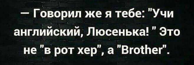 Говорил же я тебе Учи английский Люсенька Это не в рот хер а ВгоіЬег