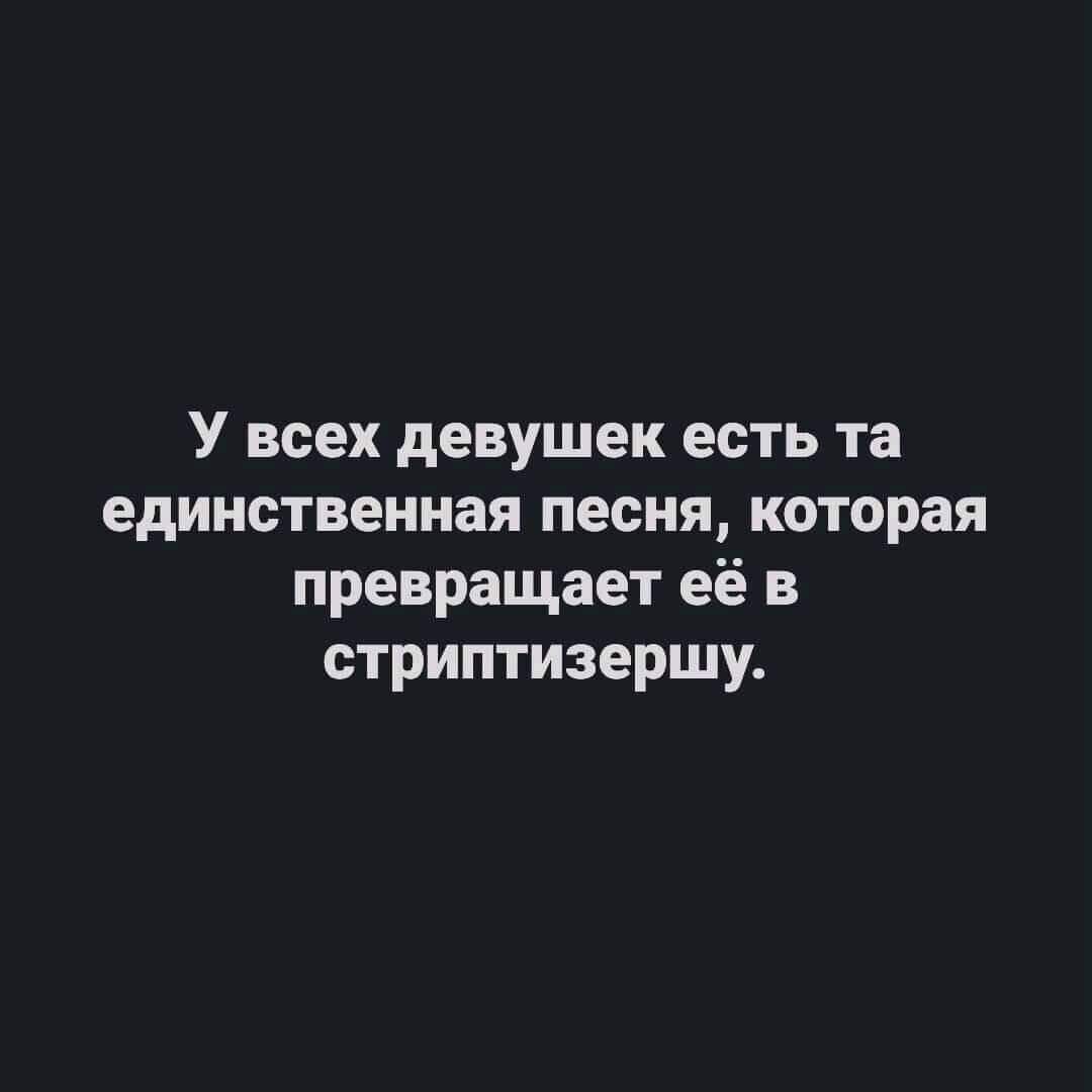 У всех девушек есть та единственная песня которая превращает её в стриптизершу