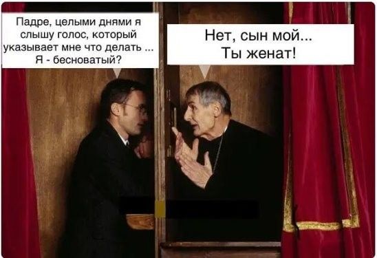 Падре целыми днями и каторый Нет сын мой Ты женат указывает мне что делать я бесииватыи