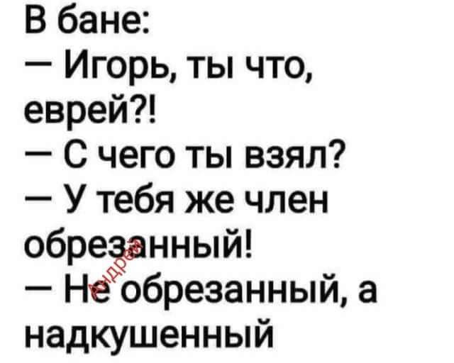 В бане Игорь ты что еврей С чего ты взял У тебя же член обрееанный не обрезанный а надкушенный