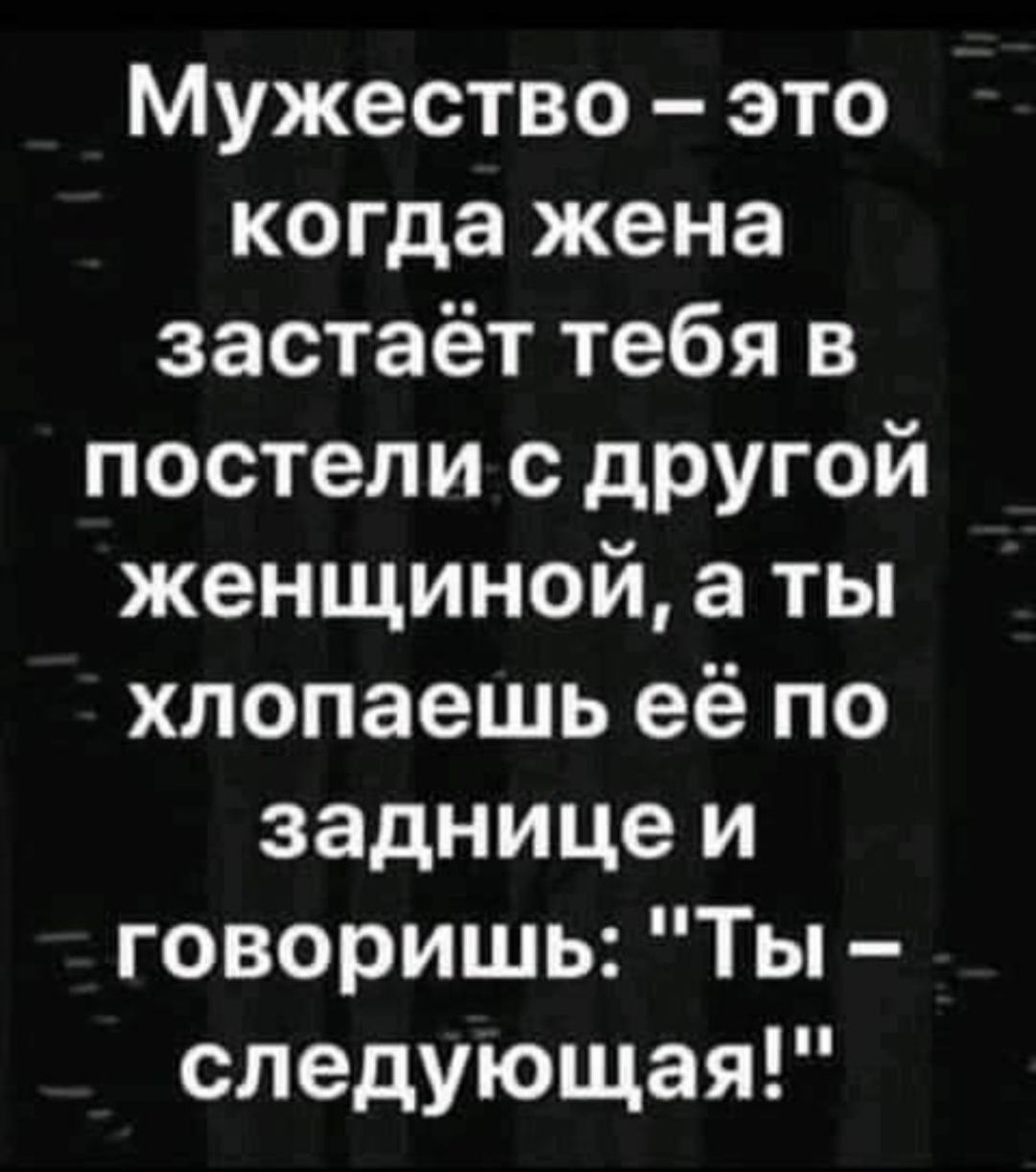 Мужество это когда жена застаёт тебя в постели с другой женщиной а ты хлопаешь её по заднице и говоришь Ты следующая