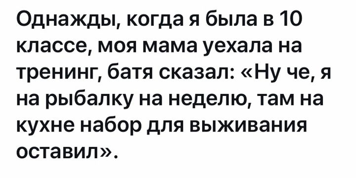Однажды когда я была в 10 классе моя мама уехала на тренинг батя сказал Ну че я на рыбалку на неделю там на кухне набор для выживания оставил