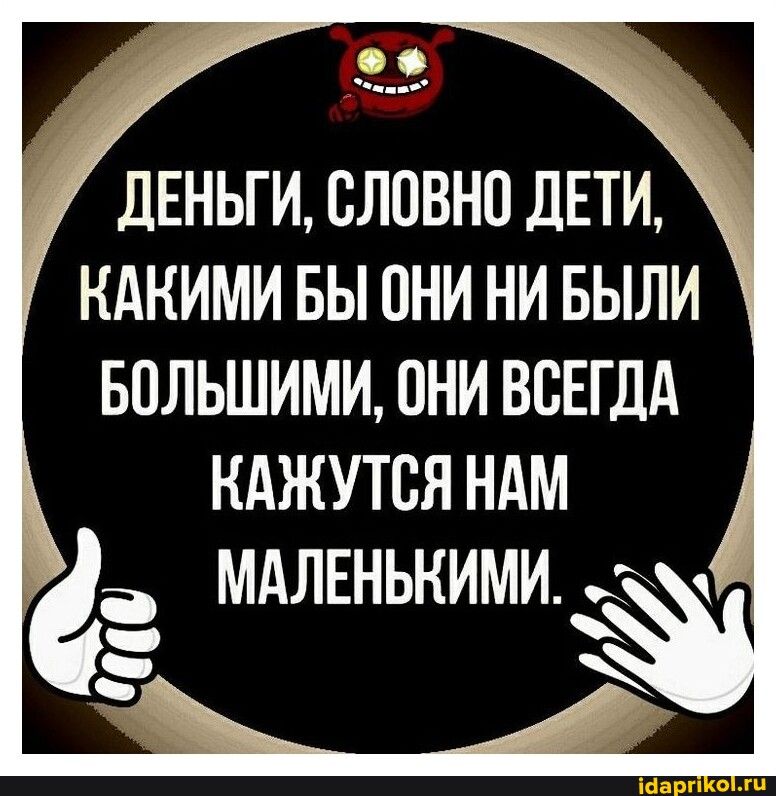 и ДЕНЬГИ ВЛОВНП дЕТИ КАКИМИ БЫ ПНИ НИ БЫЛИ БОЛЬШИМИ ПНИ ВСЕГДА НАЖУТСЯ НАМ а МАЛЕНЬКИМИ