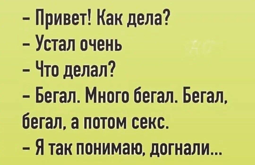 Привет Как дела Устал очень Что делал Бегал Много бегал Бегал бегал а потом секс Я так понимаю догнали