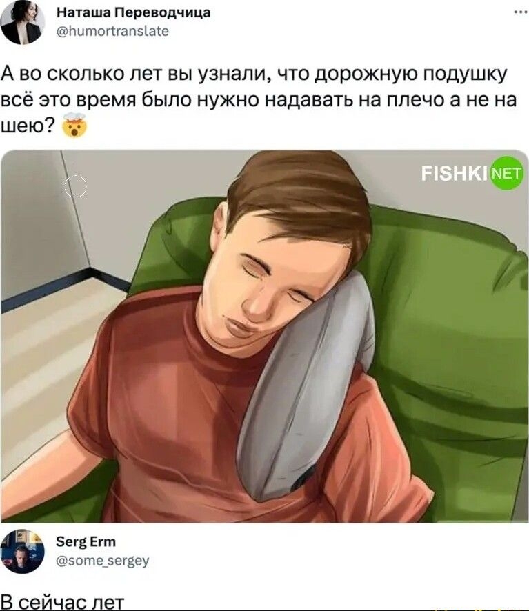 ша пп ш антогппміакг А во сколько лет вы узнали что дорожную подушку в это время было нужно надавать на плечо а не на шею в в итдвегяеу