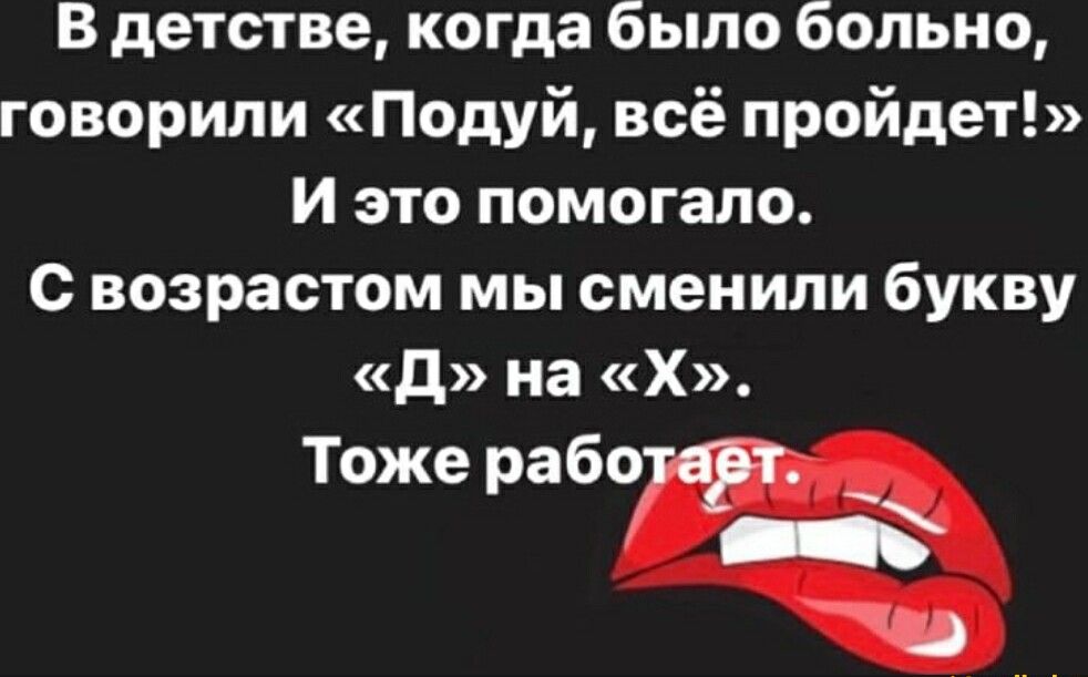 В детстве когда было больно говорили Подуй всё пройдет И это помогало с возрастом мы сменили букву д на Х Тоже рабо