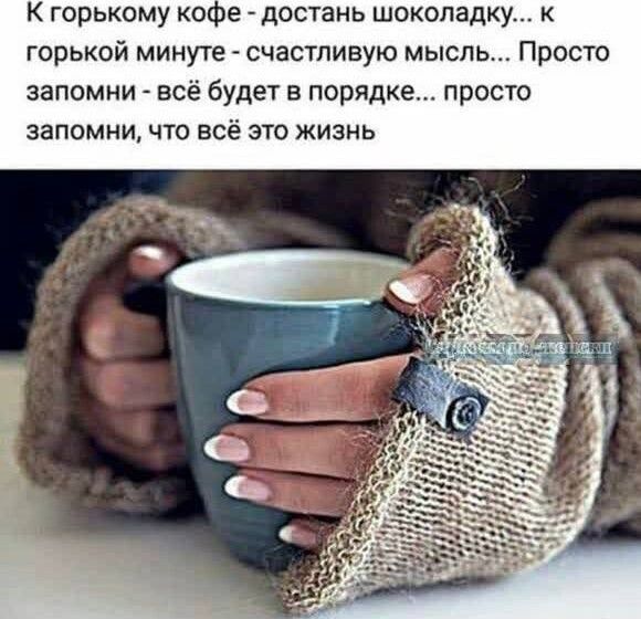 К горькому ко е достань шоколадку к горькой минуте счастливую мысль Просто запомни всё будет в порядке просто запомни что всё это жизнь