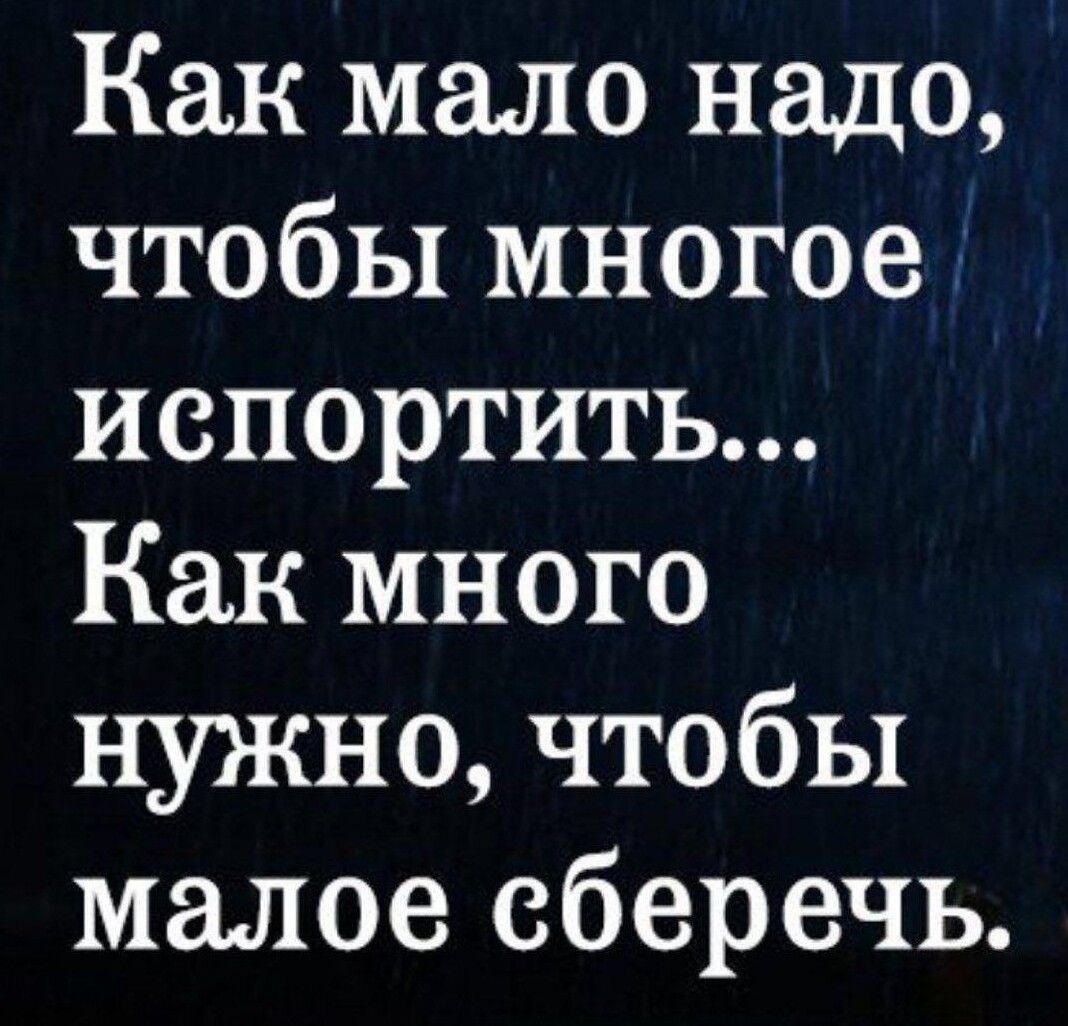 Как мало надо чтобы многое испортить Как много нужно чтобы малое сберечь