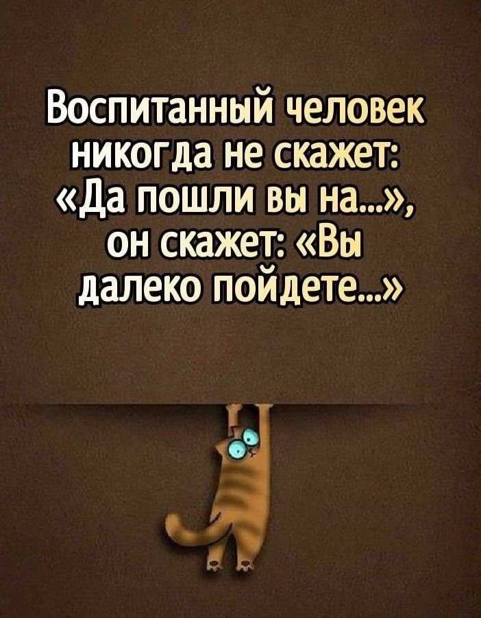 Воспитанный человек никогда не скажет да пошли вы на он скажет Вы далеко пойдете