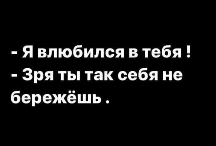 Я влюбился в тебя Зря ты так себя не бережёшь