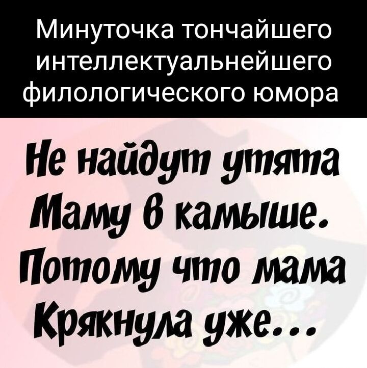 Минуточка тончайшего интеллектуальнейшего филологического юмора Не найдут утята Маму 6 камыша Потому что мама Крякнула уже