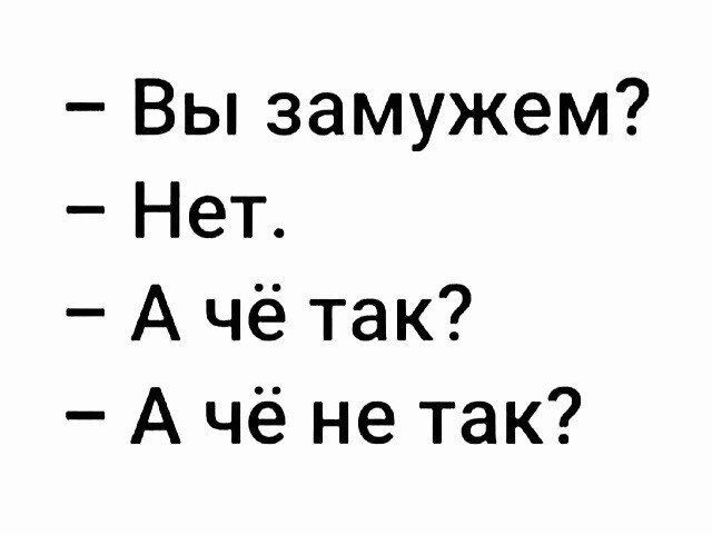 Вы замужем Нет А чё так А чё не так