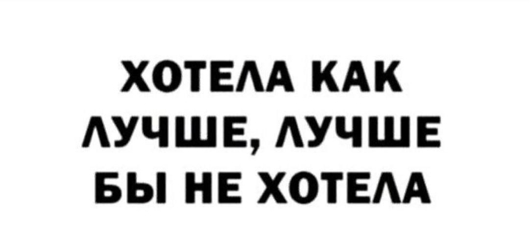 ХОТЕЛА КАК ЛУЧШЕ, ЛУЧШЕ БЫ НЕ ХОТЕЛА