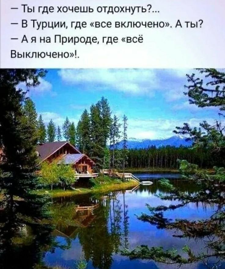 Ты где хочешь отдохнуть?... - В Турции, где «все включено». А ты? - А я на Природе, где «всё Выключено»!