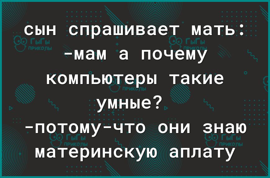 сын спрашивает мать мам а почему компьютеры такие умные потомучто они знаю материнскую аплату