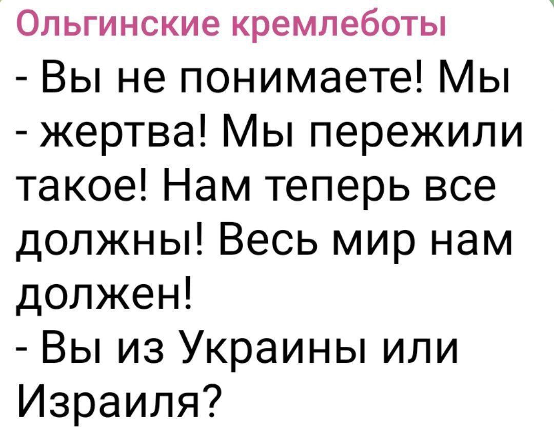 Ольгинские кремлеботы
- Вы не понимаете! Мы
- жертва! Мы пережили такое! Нам теперь все должны! Весь мир нам должен!
- Вы из Украины или Израиля?