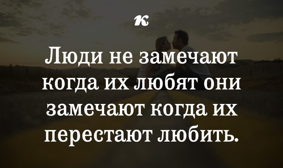 1 Люди не замечают когда их любят они замечают когда их перестают любить