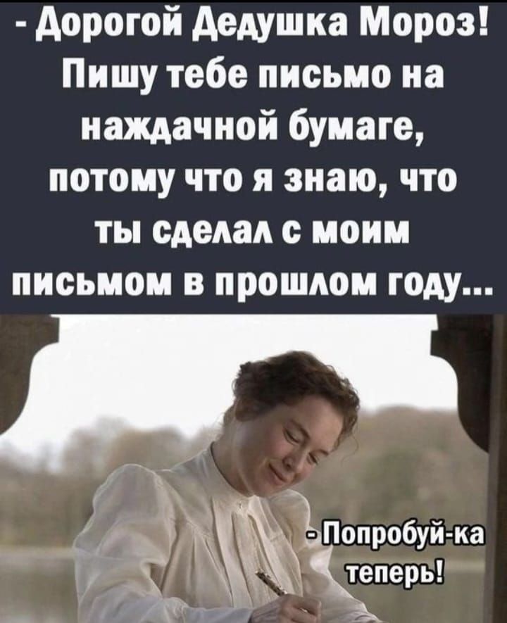 дорогой дедушка Мороз Пишу тебе письмо на наждачной бумаге потому что я знаю что ты сделал с моим письмом в прошлом году Попробуй ка ф теперь