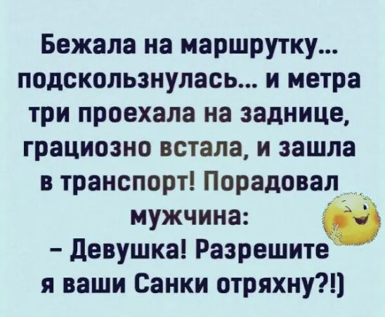 Бежала на маршрутку подскользнулась и метра три проехала на заднице грациозно встала и зашла в транспорт Порадовал _ мужчина _ девушка Разрешите я ваши Санки отряхну