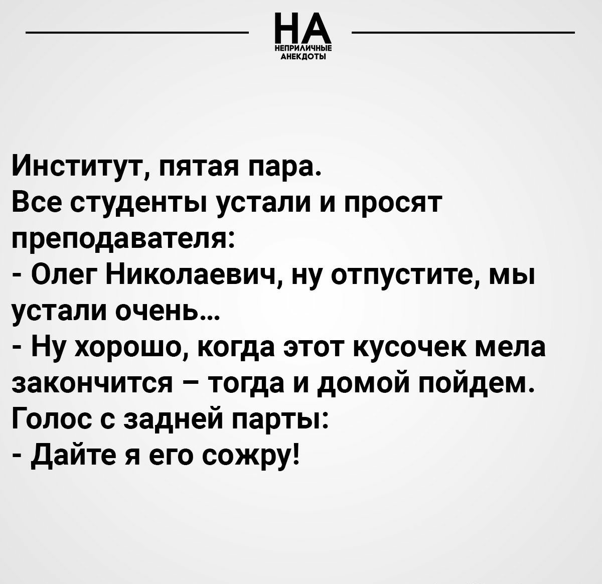 НЕПРИАИЧНЫЕ АНЕКДОТЫ Институт пятая пара Все студенты устали и просят преподавателя Олег Николаевич ну отпустите мы устали очень Ну хорошо когда этот кусочек мела закончится тогда и домой пойдем Голос с задней парты Дайте я его сожру ЬпрэКсот5ирег_сипіп9