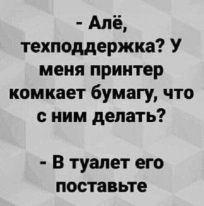 Алё техподдержка У меня принтер комкает бумагу что с ним делать В туалет его поставьте