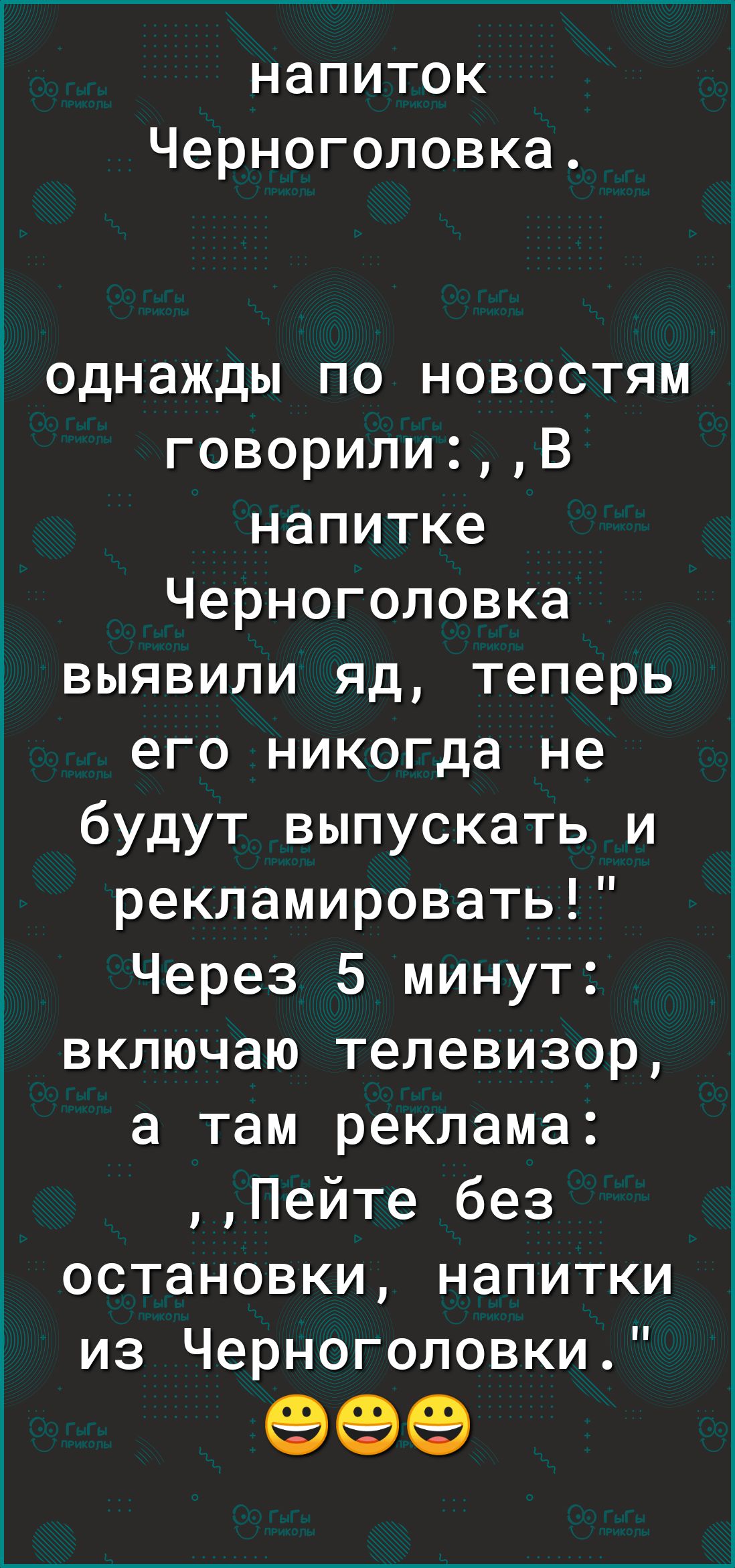 напиток Черноголовка однажды по новостям говорилиВ напитке Черноголовка выявили яд теперь его никогда не будут выпускать и рекламировать Через 5 минут включаю телевизор а там реклама Пейте без остановки напитки из Черноголовки 999