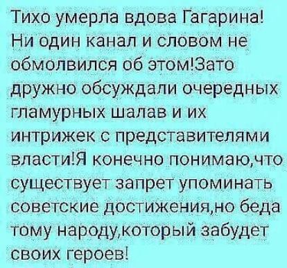 Тихо умерла вдова Гагарина Ни один канал и словом не обмолвился об этом33то дружно обсуждали очередных гламурных шалав и их интрижек представителями властиЯ конечно понимаючто существует запрет упоминать советские достиженияно беда тому народужоторый забудет своих героев