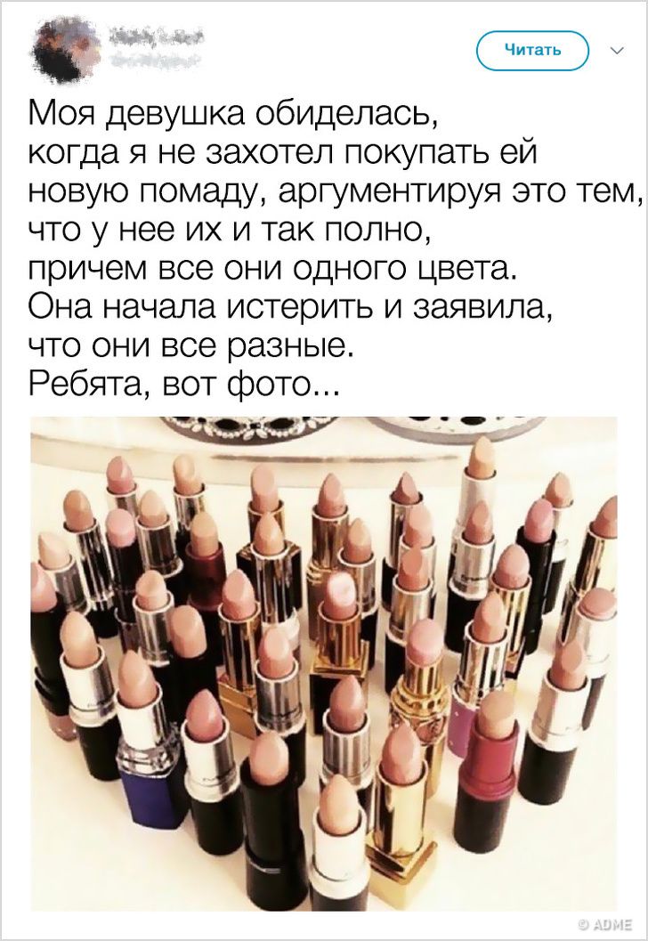 Моя девушка обиделась когда я не захотел покупать ей новую помаду аргументируя это тем что у нее их и так полно причем все они одного цвета Она начала истерить и заявила что они все разные Ребята вот фото
