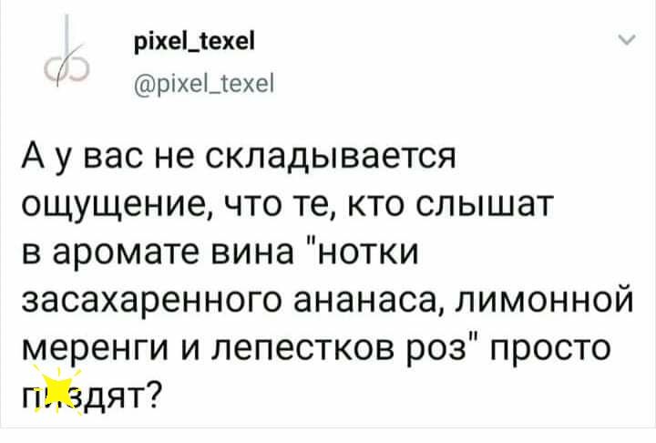 ріхеЦехеі ртхещехеі А у вас не складывается ощущение что те кто слышат в аромате вина нотки засахаренного ананаса лимонной меренги и лепестков роз просто пиздят