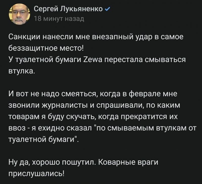 3 Сергей Лукьяненко е Санкции нанесли мне внезапный удар в самое беззащитное место У туалетной бумаги Хета перестала смываться втулка И вот не надо смеяться когда в феврале мне звонили журналисты и спрашивали по каким товарам я буду скучать когда прекратится их ввоз я ехидно сказал на смываемым втулкам от туалетной бумаги Ну да хорошо пошутил Коварные враги прислушались