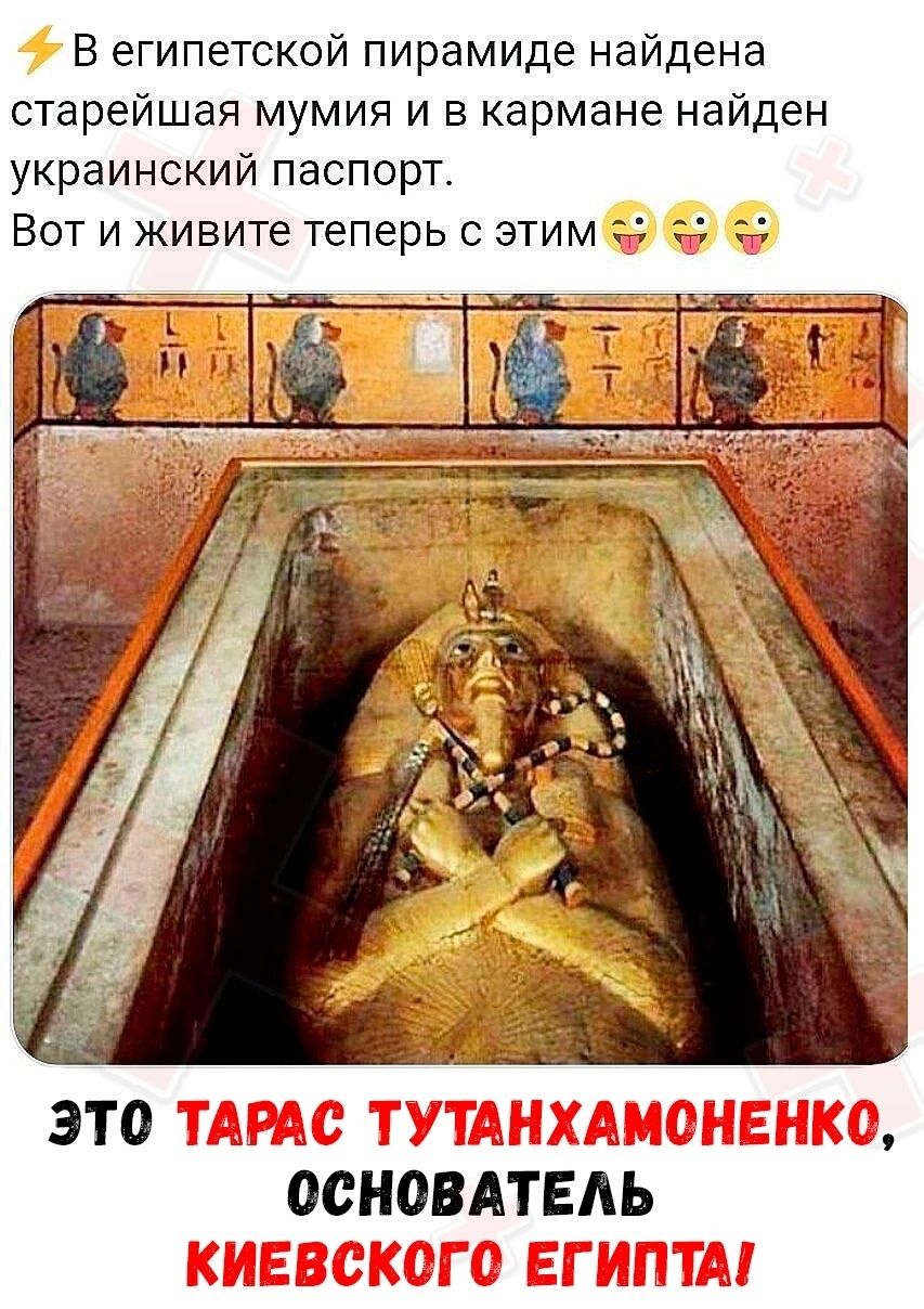 В египетской пирамиде найдена старейшая мумия и в кармане найден украинский паспорт Вот и живите теперь с этим д __ и__