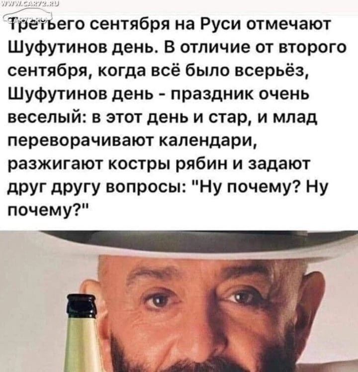 Третьего сентября на Руси отмечают Шуфутинов день В отличие от второго сентября когда всё было всерьёз Шуфутинов день праздник очень веселый в этот день и стар и млад переворачивают календари разжигают костры рябин и задают друг другу вопросы Ну почему Ну почему г