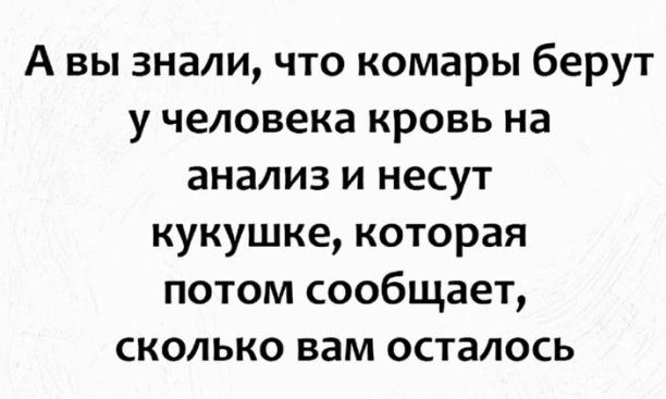 А вы знали что комары берут у человека кровь на анализ и несут кукушке которая потом сообщает сколько вам осталось