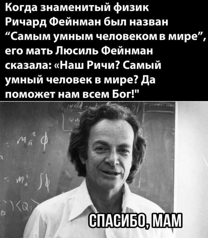 Когда знаменитый физик Ричард Фейнман был назван Самым умным человеком в мире его мать Люсиль Фейнман сказала Наш Ричи Самый умный человек в мире да поможет нам всем Бог _ _