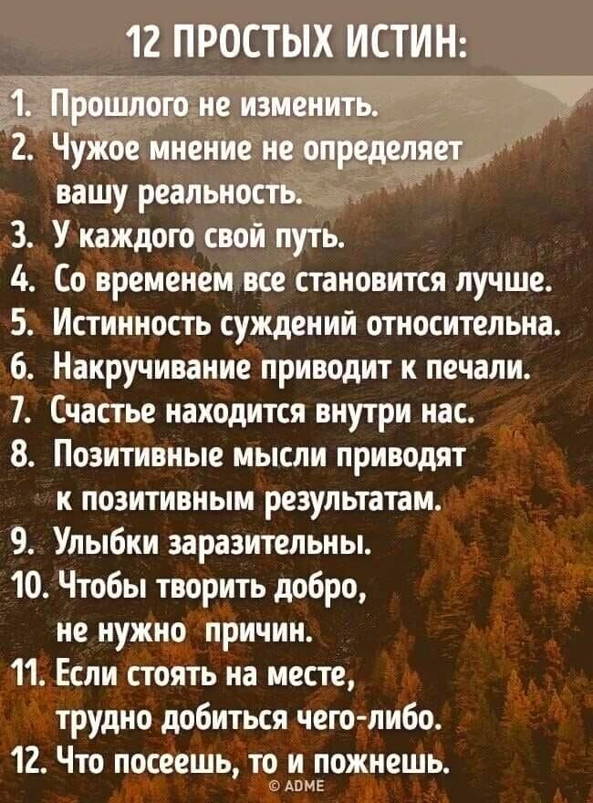 12 ПРОСТЫХ ИСТИН вашу реальнч 3 У каждою свой путь 4 Со временем все становится лучше 5 Истинность суждений относительна 6 Накручивание приводит и печали 1 Счастье находится внутри нас _ 8 Позитивные мысли приводят к позитивным результатам 9 Улыбки заразительны 10 Чтобы творить добро не нужнр причин 11 Если стоять на месте трудно добиться чего либо 12 Что посеешь то и пожиешь сдвиг