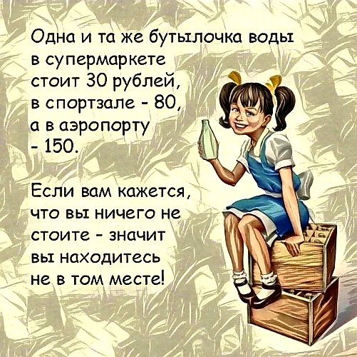 Одна и та же бутылочка воды в супермаркете стоит 30 рублей в спортзале 80 а в аэропорту 150 Если вам кажется что вы ничего не стоите значит вы находитесь не в том месте