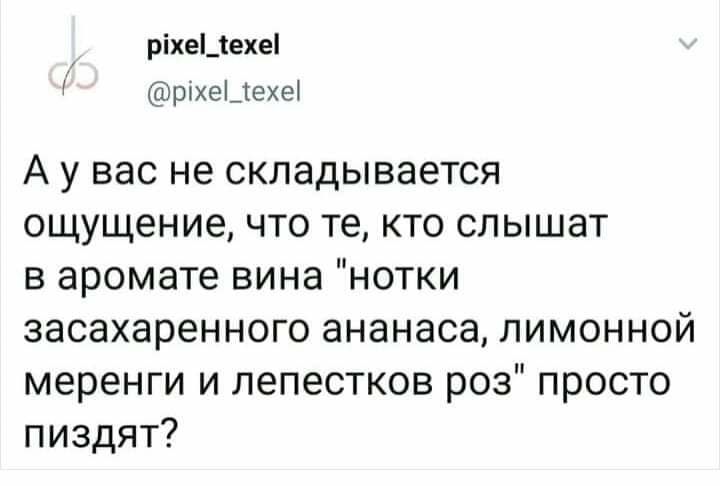 ріхеЦехеі рцхеыехы А у вас не складывается ощущениечто те кто слышат в аромате вина нотки засахаренного ананаса лимонной меренги и лепестков роз просто пиздят