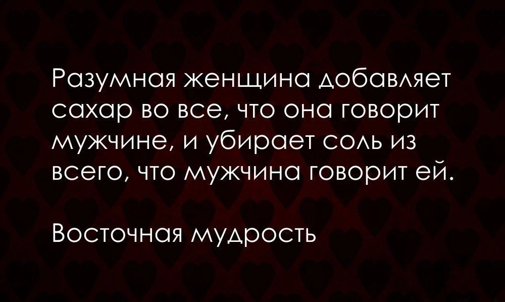 Разумная женщина АОбОВАЯеТ сохор во все что она говорит мужчине и убирает СОАЬ из всего что мужчина говорит ей Восточная мудрость