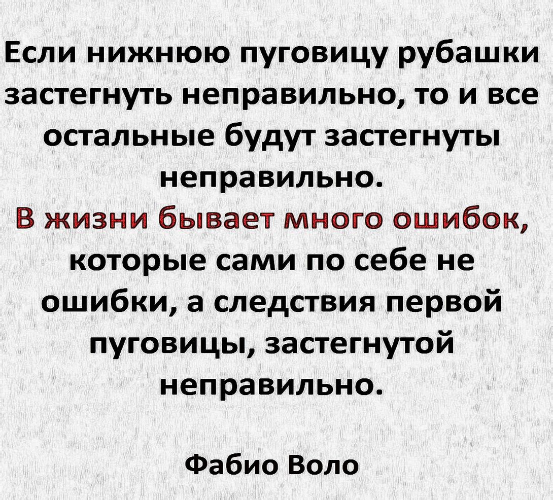 Если нижнюю пуговицу рубашки застегнуть неправильно то и все остальные будут застегнуть неправильно В жизни бывает много ошибок которые сами по себе не ошибки а следствия первой пуговицы застегнутой неправильно Фабио Вопо
