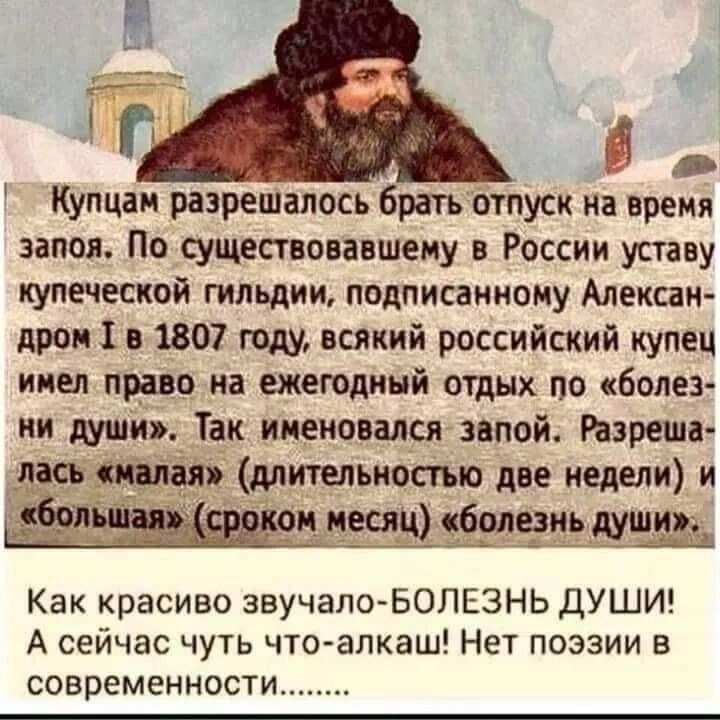 Купцан разрешалось брать отпуск на время запоя По существовавшему России уставу купеческой гильдии подписанному Алексан дров 1 в 1807 году всякий российский купец инея право на ежегодный отдых по болез ни души Так именовался иной Разреша _лась или длительностью две недели и ьд_тн бэпеэиь ищи Как красиво звучало БОЛЕЗНЬ ДУШИ А сейчас чуть что алкаш Нет поэзии в современности