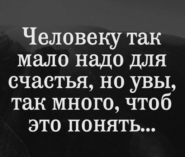 Человеку так мало надо для счастья но увы так много чтоб это понять